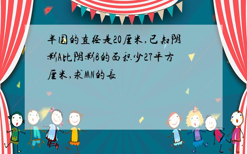 半圆的直径是20厘米,已知阴影A比阴影B的面积少27平方厘米,求MN的长