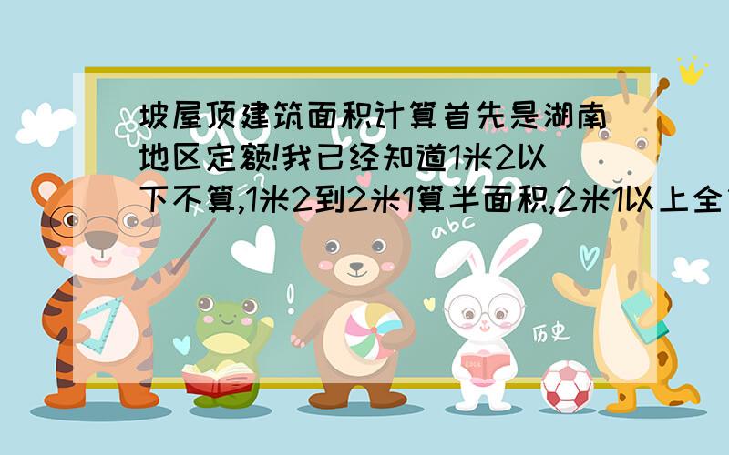 坡屋顶建筑面积计算首先是湖南地区定额!我已经知道1米2以下不算,1米2到2米1算半面积,2米1以上全算!而且知道是算投影面积!但是我怎么根据标高来确定平面图上的点来划定全算半算的区域呢