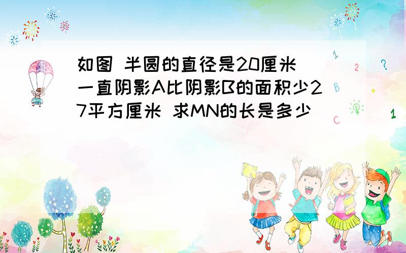 如图 半圆的直径是20厘米 一直阴影A比阴影B的面积少27平方厘米 求MN的长是多少