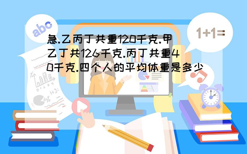 急.乙丙丁共重120千克.甲乙丁共126千克.丙丁共重40千克.四个人的平均体重是多少