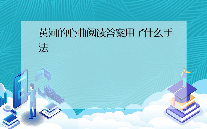 黄河的心曲阅读答案用了什么手法