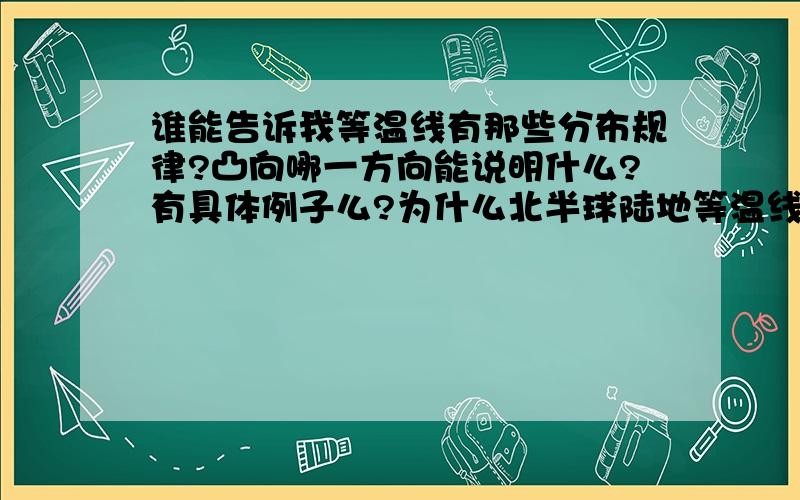 谁能告诉我等温线有那些分布规律?凸向哪一方向能说明什么?有具体例子么?为什么北半球陆地等温线要向上凸,就一定是七月 还有,海洋就不一样么