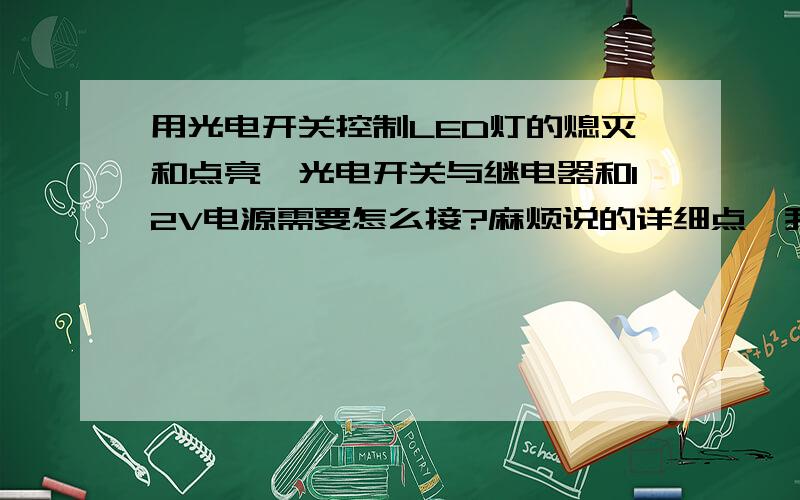 用光电开关控制LED灯的熄灭和点亮,光电开关与继电器和12V电源需要怎么接?麻烦说的详细点,我是新手,光电开关的四个脚,继电器的5个脚,12V电源都怎么连接,能以图示最好,