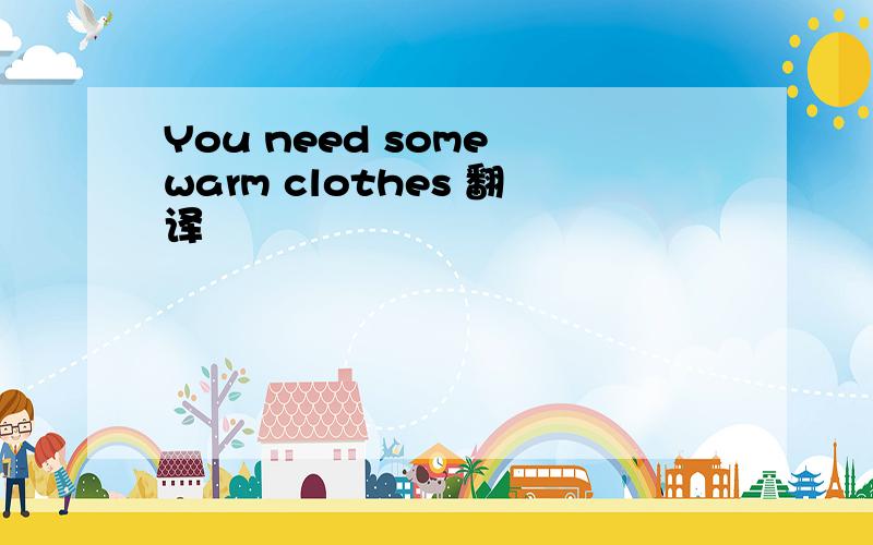 You need some warm clothes 翻译