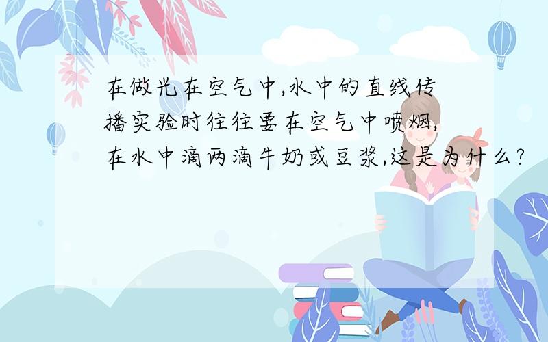 在做光在空气中,水中的直线传播实验时往往要在空气中喷烟,在水中滴两滴牛奶或豆浆,这是为什么?