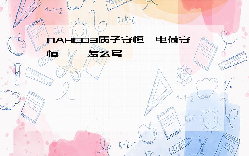 NAHCO3质子守恒、电荷守恒     怎么写