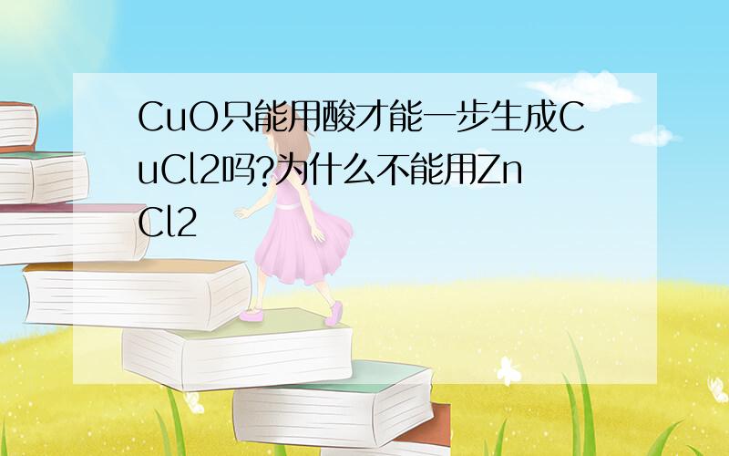 CuO只能用酸才能一步生成CuCl2吗?为什么不能用ZnCl2