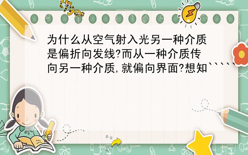 为什么从空气射入光另一种介质是偏折向发线?而从一种介质传向另一种介质,就偏向界面?想知`````