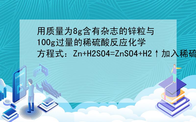 用质量为8g含有杂志的锌粒与100g过量的稀硫酸反应化学方程式：Zn+H2SO4=ZnSO4+H2↑加入稀硫酸的质量（g)：0 20 40 60 80 100剩余固体的质量(g):8 6.05 4.1 2.15 0.2 0.2