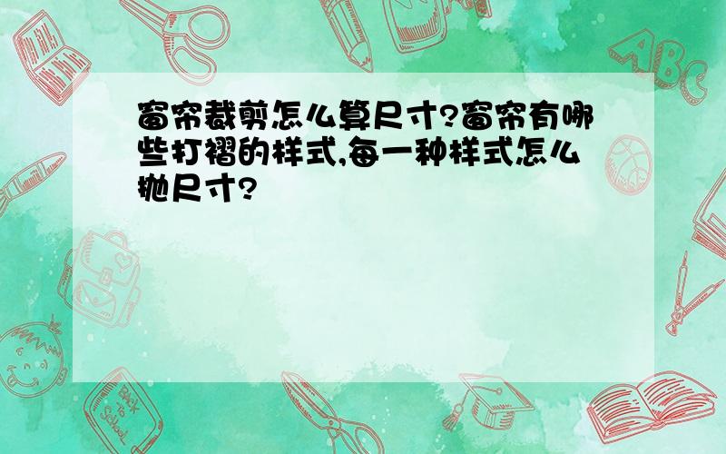 窗帘裁剪怎么算尺寸?窗帘有哪些打褶的样式,每一种样式怎么抛尺寸?