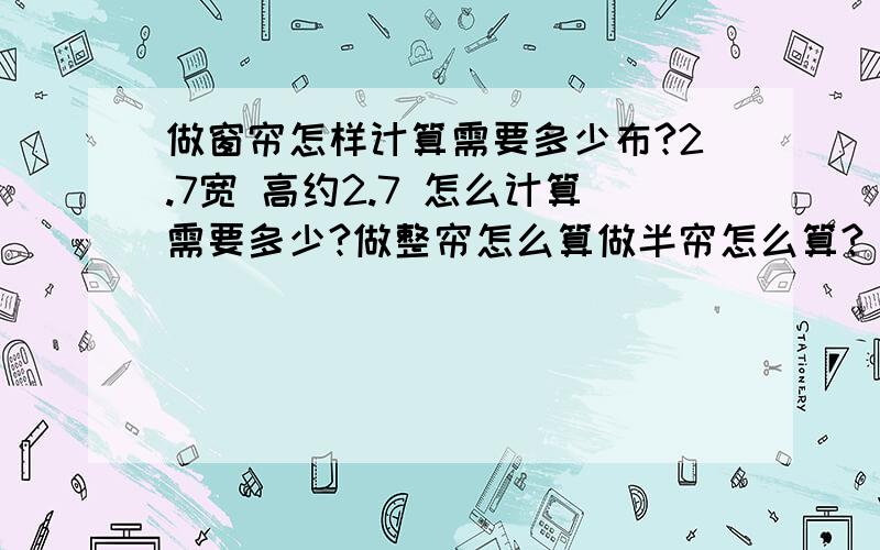 做窗帘怎样计算需要多少布?2.7宽 高约2.7 怎么计算需要多少?做整帘怎么算做半帘怎么算?