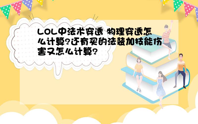 LOL中法术穿透 物理穿透怎么计算?还有买的法装加技能伤害又怎么计算?