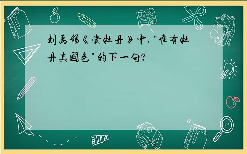 刘禹锡《赏牡丹》中,“唯有牡丹真国色”的下一句?