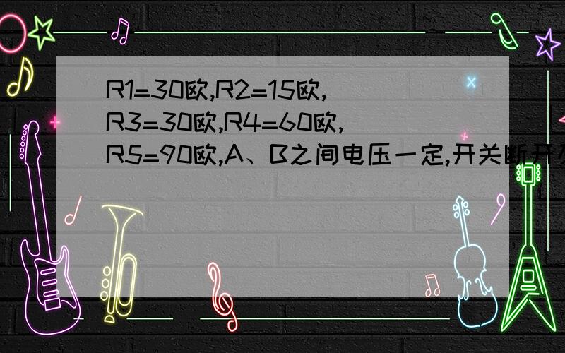 R1=30欧,R2=15欧,R3=30欧,R4=60欧,R5=90欧,A、B之间电压一定,开关断开及闭合时总电阻R分别为多少?分别画出或描述 电键断开、闭合时的等效电路 如图：R1=30欧,R2=15欧,R3=30欧,R4=60欧,R5=90欧,A、B之间电