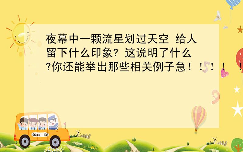 夜幕中一颗流星划过天空 给人留下什么印象? 这说明了什么?你还能举出那些相关例子急！！！！ ！！！！！！