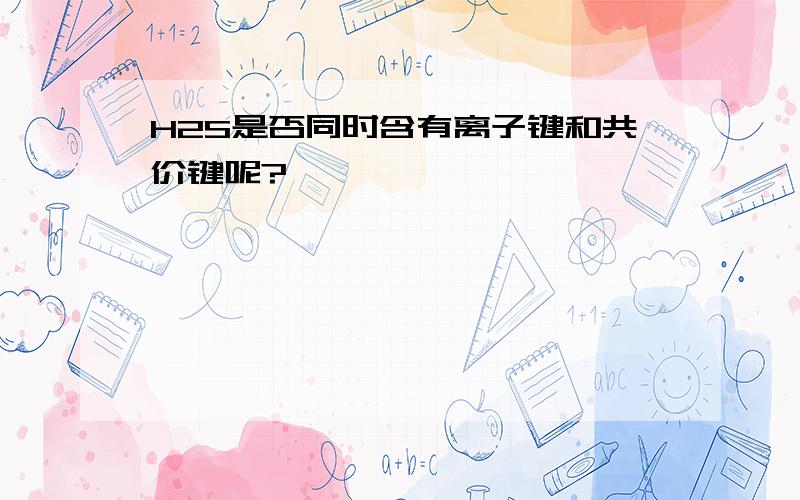 H2S是否同时含有离子键和共价键呢?