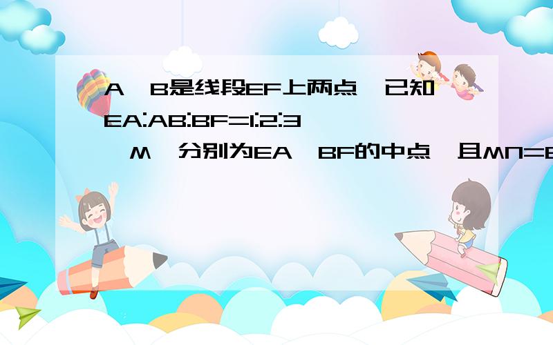 A,B是线段EF上两点,已知EA:AB:BF=1:2:3,M,分别为EA,BF的中点,且MN=8厘米,求EF的长(用算术法,