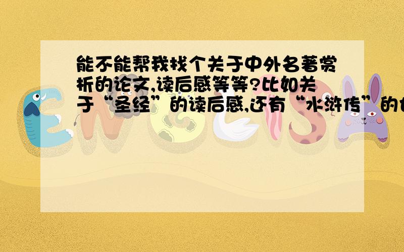 能不能帮我找个关于中外名著赏析的论文,读后感等等?比如关于“圣经”的读后感,还有“水浒传”的也行.