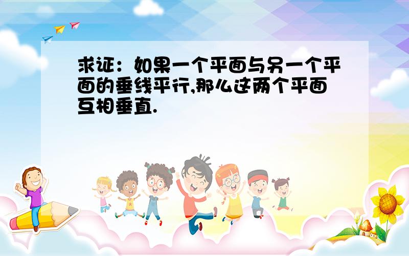 求证：如果一个平面与另一个平面的垂线平行,那么这两个平面互相垂直.