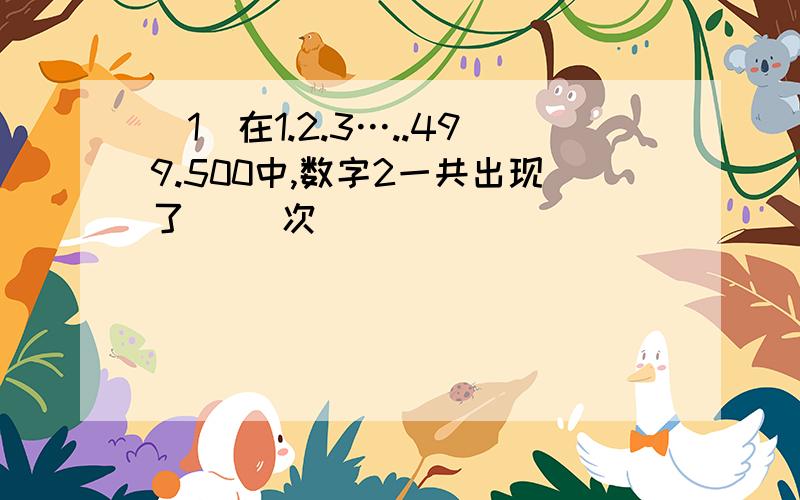 （1）在1.2.3…..499.500中,数字2一共出现了（ ）次