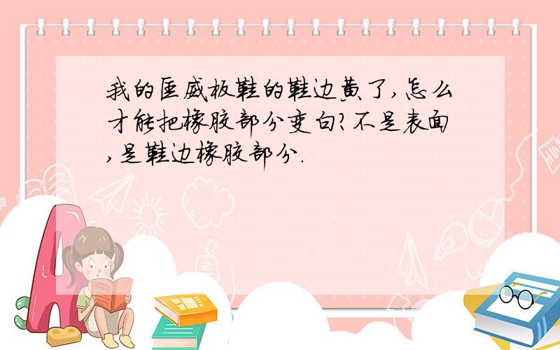 我的匡威板鞋的鞋边黄了,怎么才能把橡胶部分变白?不是表面,是鞋边橡胶部分.