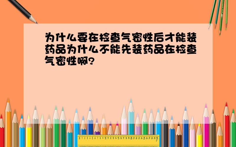 为什么要在检查气密性后才能装药品为什么不能先装药品在检查气密性啊?