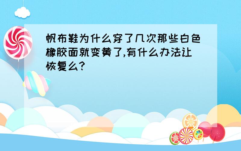 帆布鞋为什么穿了几次那些白色橡胶面就变黄了,有什么办法让恢复么?