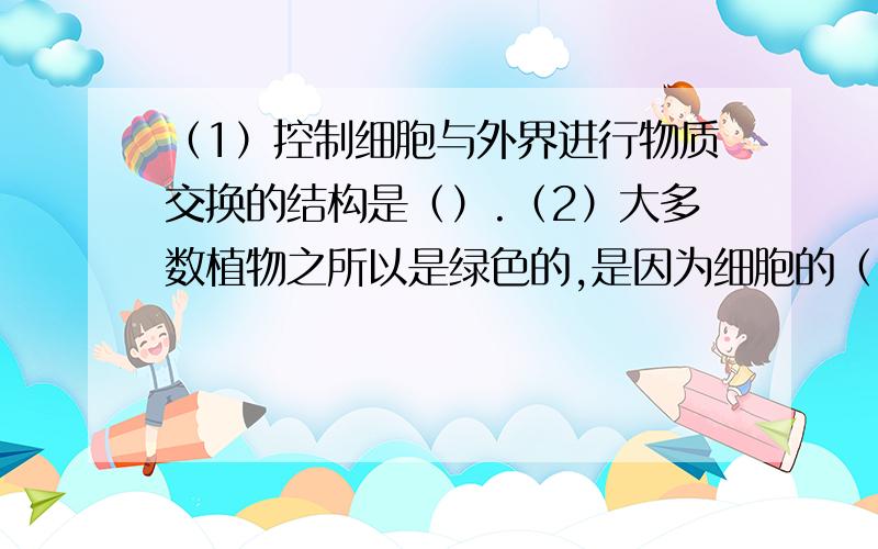 （1）控制细胞与外界进行物质交换的结构是（）.（2）大多数植物之所以是绿色的,是因为细胞的（）中含有叶绿素.植物细胞的最外面是（）,具有支持好保护作用.（3）2005年2月,杭州西溪湿