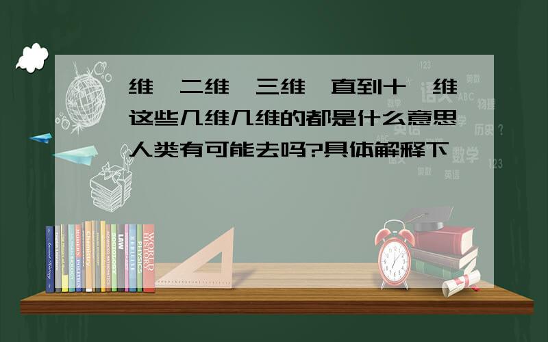 一维、二维、三维一直到十一维,这些几维几维的都是什么意思,人类有可能去吗?具体解释下,