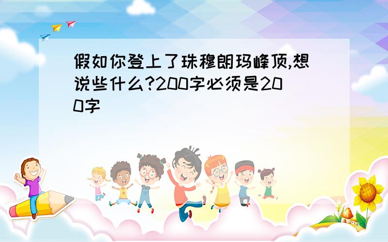 假如你登上了珠穆朗玛峰顶,想说些什么?200字必须是200字