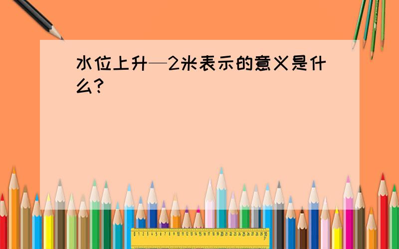 水位上升—2米表示的意义是什么?