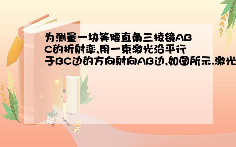 为测量一块等腰直角三棱镜ABC的折射率,用一束激光沿平行于BC边的方向射向AB边,如图所示.激光束进入棱镜后射到AC边时,刚好能发生全反射.该棱镜的折射率为多少 写出每个步骤得来的原因