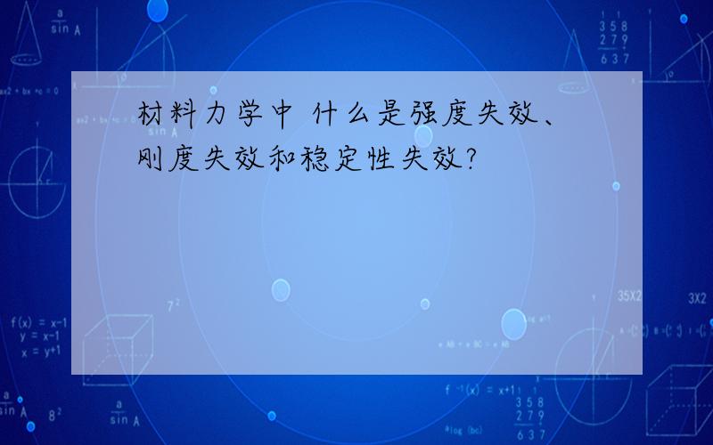 材料力学中 什么是强度失效、刚度失效和稳定性失效?