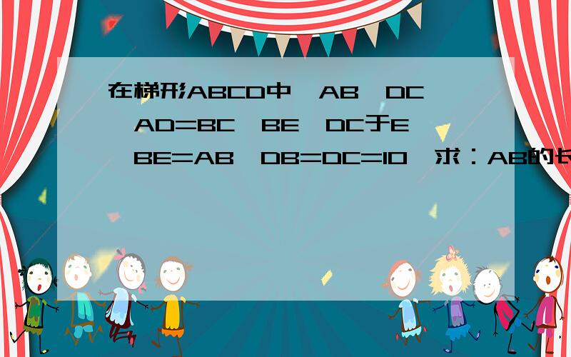 在梯形ABCD中,AB‖DC,AD=BC,BE⊥DC于E,BE=AB,DB=DC=10,求：AB的长