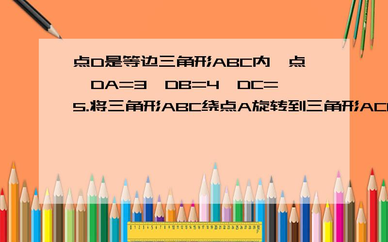 点D是等边三角形ABC内一点,DA=3,DB=4,DC=5.将三角形ABC绕点A旋转到三角形ACE的位置,试证明DE垂直EC.答得完整有加分哟~