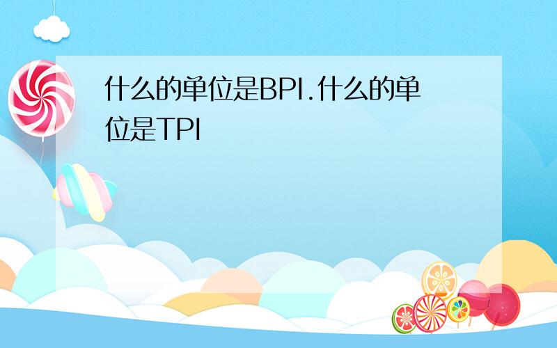 什么的单位是BPI.什么的单位是TPI