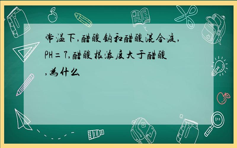 常温下,醋酸钠和醋酸混合液,PH=7,醋酸根浓度大于醋酸,为什么