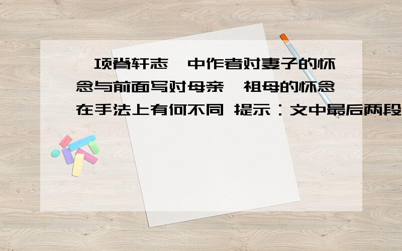 《项脊轩志》中作者对妻子的怀念与前面写对母亲、祖母的怀念在手法上有何不同 提示：文中最后两段为什么不厌其烦用时间词?极为不言悲而悲不可禁,妙在何处?）