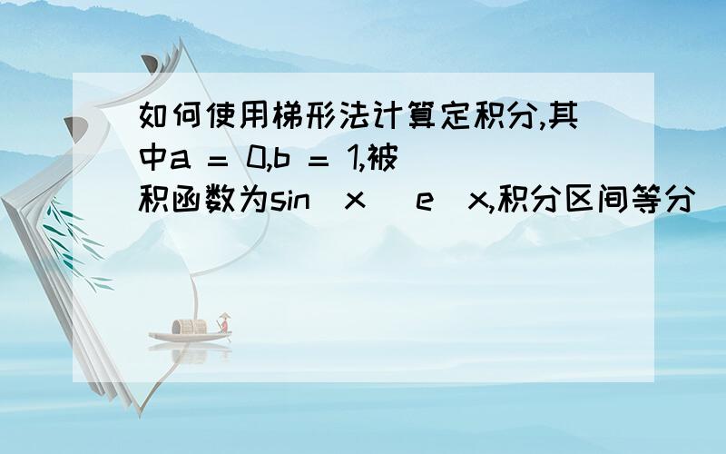 如何使用梯形法计算定积分,其中a = 0,b = 1,被积函数为sin(x) e^x,积分区间等分