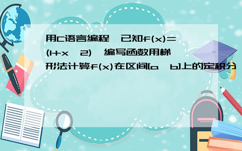 用C语言编程,已知f(x)=(1+x^2),编写函数用梯形法计算f(x)在区间[a,b]上的定积分