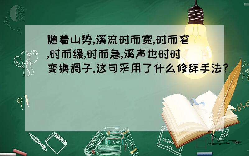 随着山势,溪流时而宽,时而窄,时而缓,时而急,溪声也时时变换调子.这句采用了什么修辞手法?