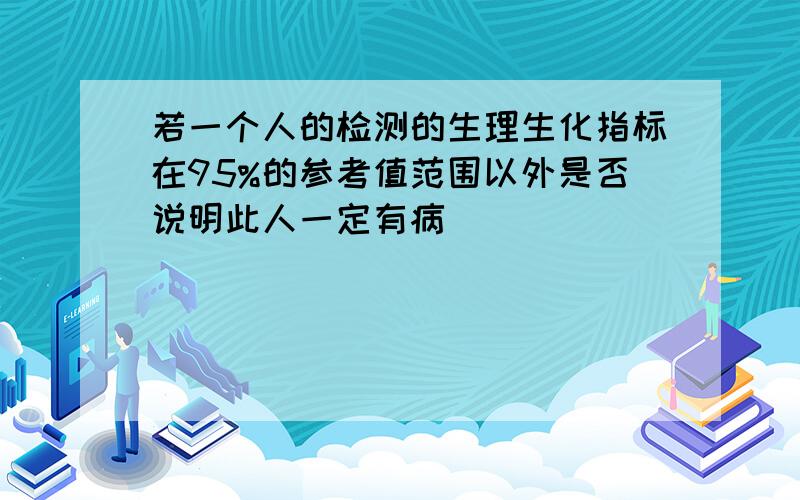 若一个人的检测的生理生化指标在95%的参考值范围以外是否说明此人一定有病