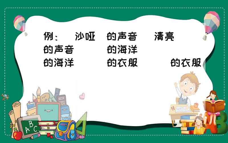 例：（沙哑）的声音 （清亮）的声音 （ ）的海洋 （ ）的海洋 （ ）的衣服 （ ）的衣服