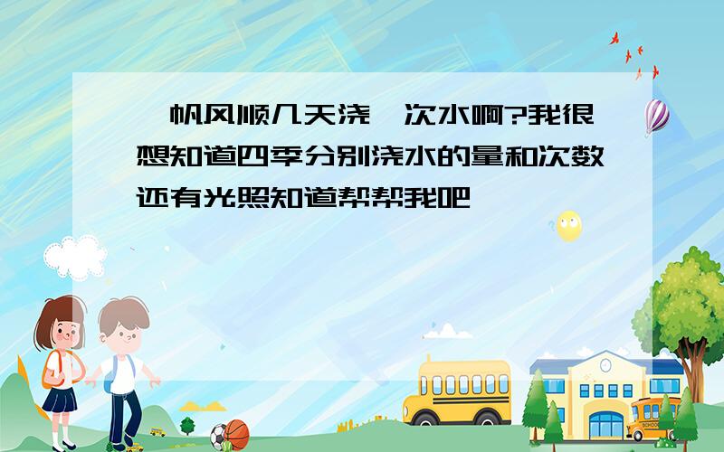 一帆风顺几天浇一次水啊?我很想知道四季分别浇水的量和次数还有光照知道帮帮我吧