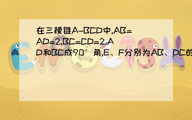 在三棱锥A-BCD中,AB=AD=2,BC=CD=2,AD和BC成90°角,E、F分别为AB、DC的中点,求AB和CD 所成的角及EF长