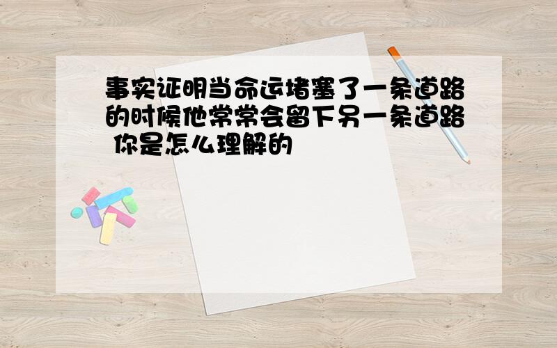 事实证明当命运堵塞了一条道路的时候他常常会留下另一条道路 你是怎么理解的