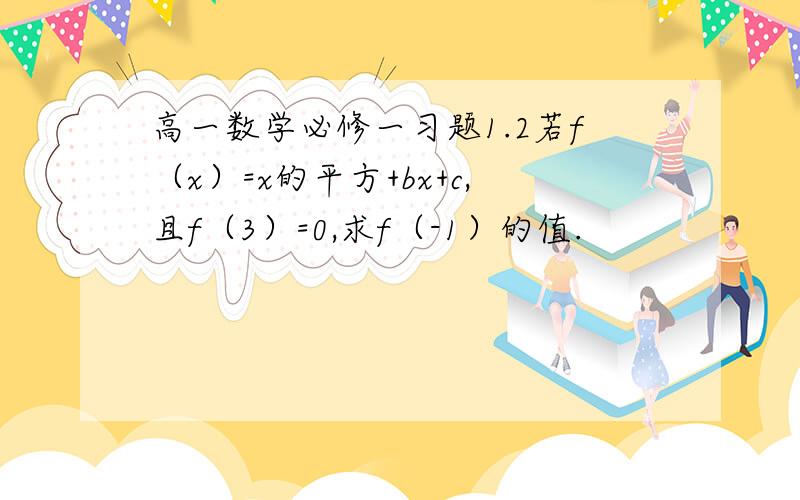 高一数学必修一习题1.2若f（x）=x的平方+bx+c,且f（3）=0,求f（-1）的值.