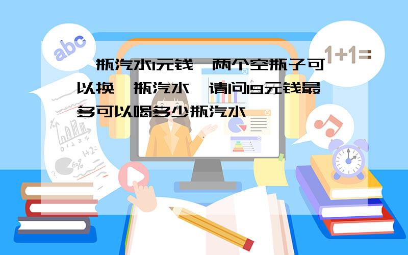 一瓶汽水1元钱,两个空瓶子可以换一瓶汽水,请问19元钱最多可以喝多少瓶汽水