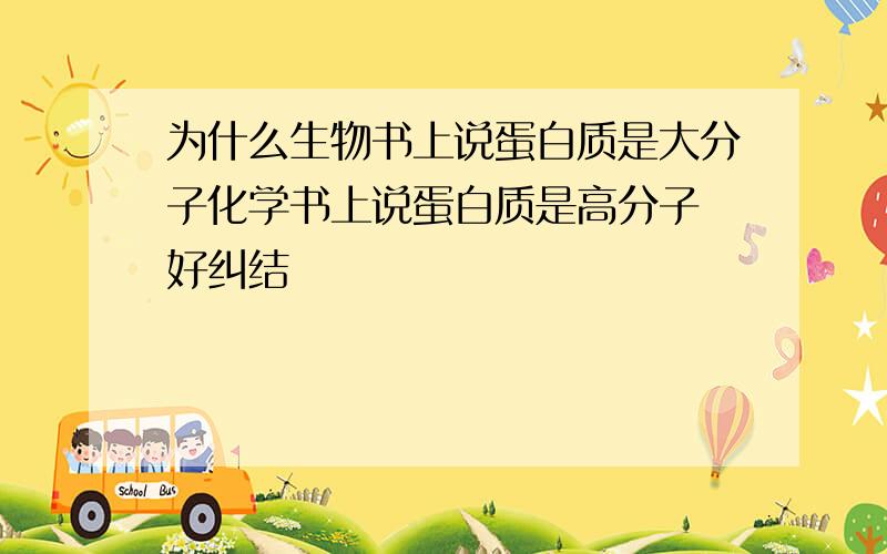 为什么生物书上说蛋白质是大分子化学书上说蛋白质是高分子 好纠结