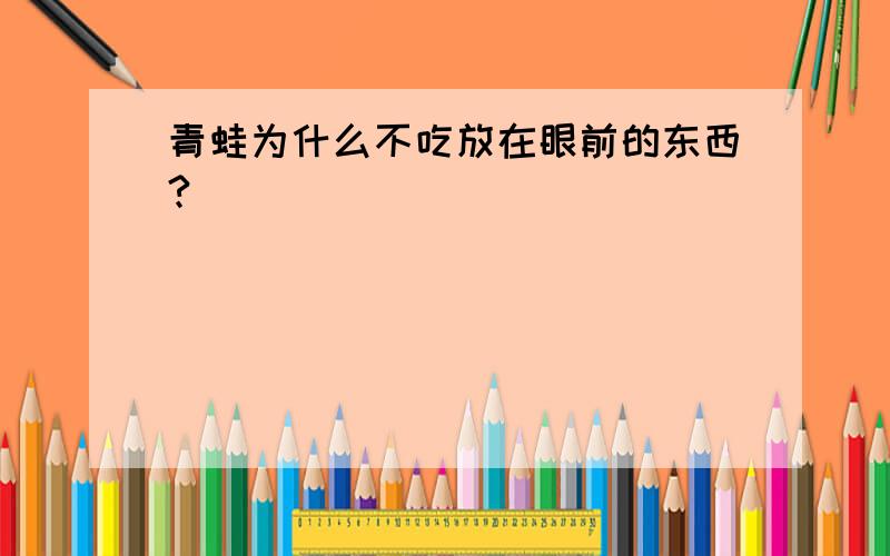 青蛙为什么不吃放在眼前的东西?